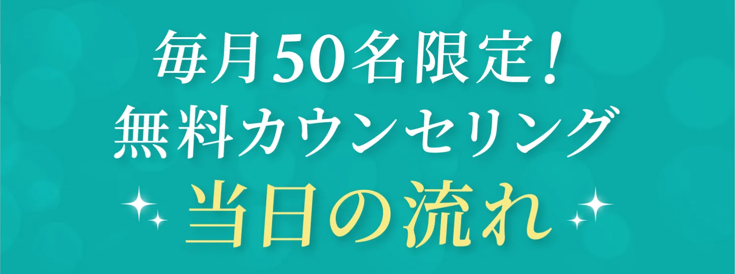 毎月50名限定,無料カウンセリング当日の流れ